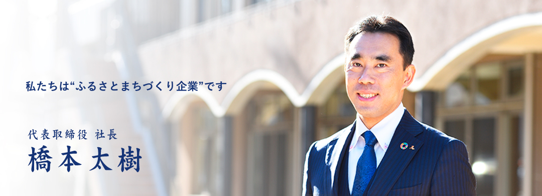 私たちは“ふるさとまちづくり企業”です