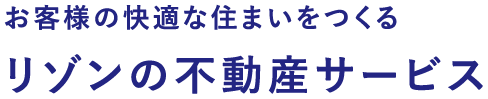 お客様の快適な住まいをつくるリゾンの不動産サービス