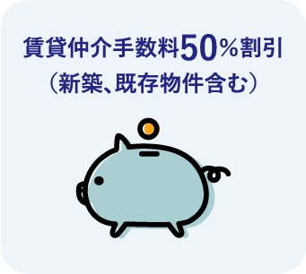 賃貸仲介手数料50％割引（新築、既存物件含む）