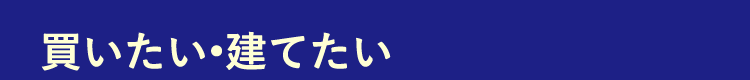 買いたい・建てたい